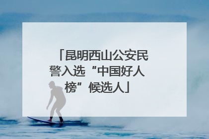 昆明西山公安民警入选“中国好人榜”候选人